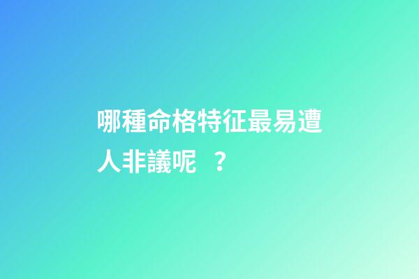 哪種命格特征最易遭人非議呢？